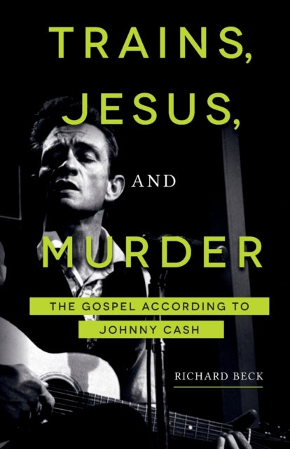 Trains, Jesus, and Murder : The Gospel According to Johnny Cash