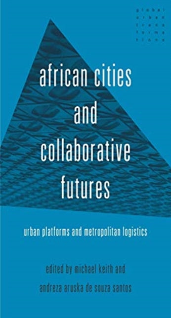 African Cities and Collaborative Futures : Urban Platforms and Metropolitan Logistics