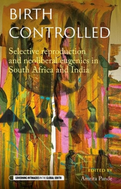 Birth Controlled : Selective Reproduction and Neoliberal Eugenics in South Africa and India