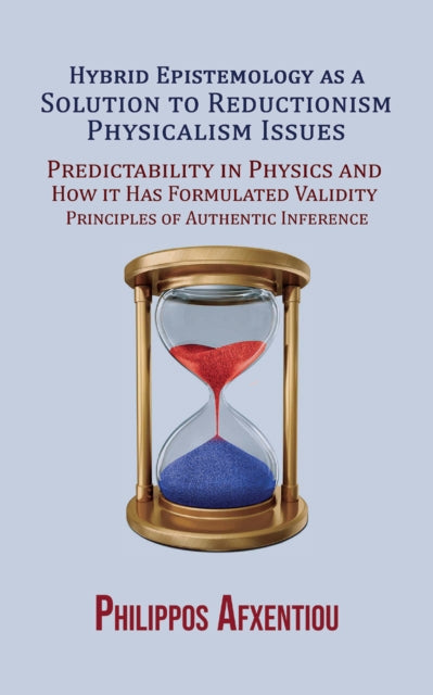 Hybrid Epistemology as a Solution to Reductionism-Physicalism Issues : Predictability in Physics and How it Has Formulated Validity Principles of Authentic Inference
