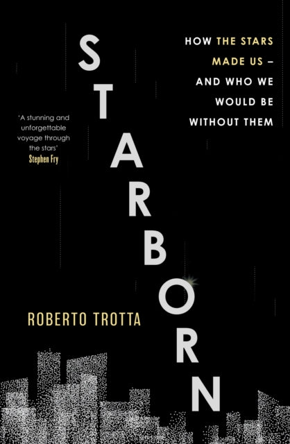 Starborn : How the Stars Made Us - and Who We Would Be Without Them