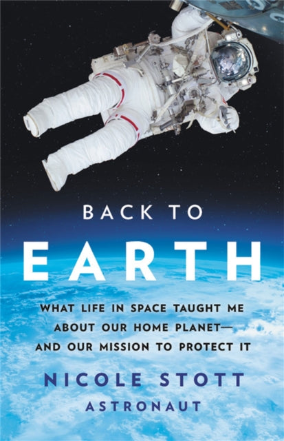 Back to Earth : What Life in Space Taught Me About Our Home Planet—And Our Mission to Protect It