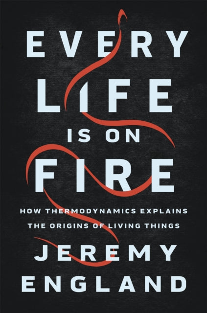 Every Life Is On Fire : How Thermodynamics Explains the Origins of Living Things