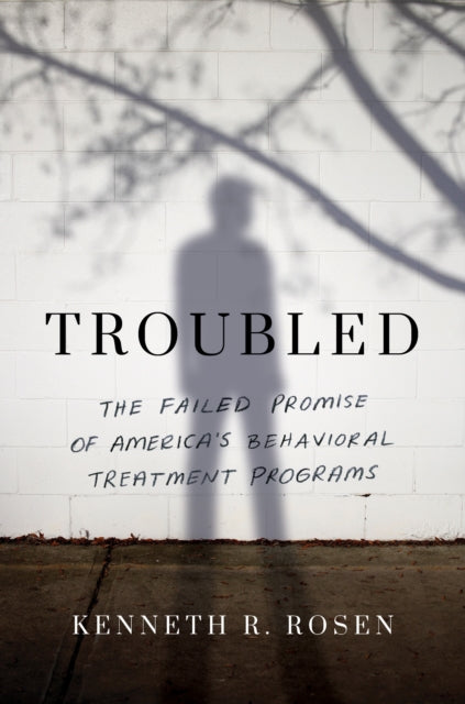 Troubled : The Failed Promise of America’s Behavioral Treatment Programs