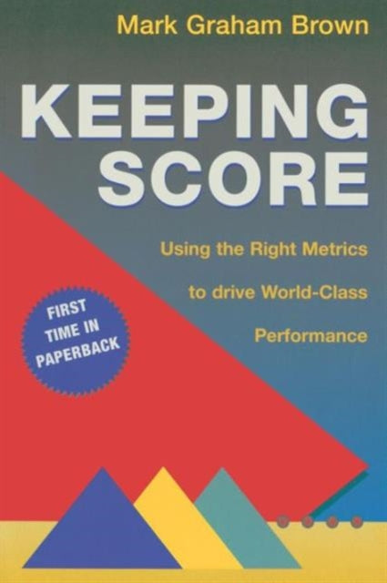 Keeping Score : Using the Right Metrics to Drive World Class Performance