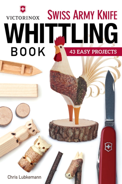 Victorinox Swiss Army Knife Book of Whittling : 43 Easy Projects