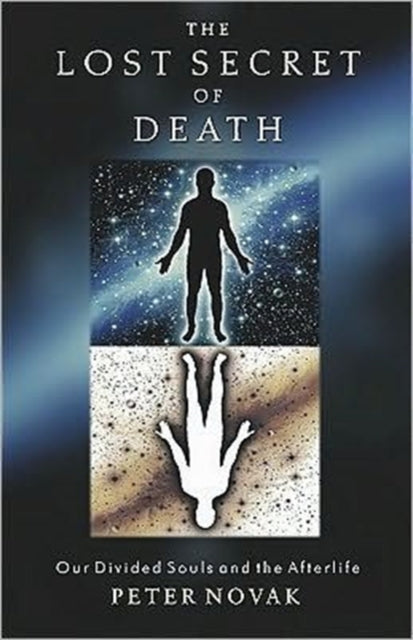The Lost Secret of Death : Our Divided Souls and the Afterlife