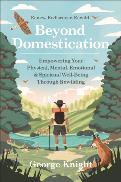 Beyond Domestication : Empowering Your Physical, Mental, Emotional & Spiritual Well-Being Through Rewilding