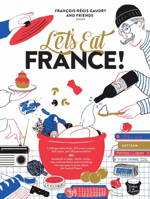 Let's Eat France! : 1,250 specialty foods, 375 iconic recipes, 350 topics, 260 personalities, plus hundreds of maps, charts, tricks, tips, and anecdotes and everything else you want to know about the