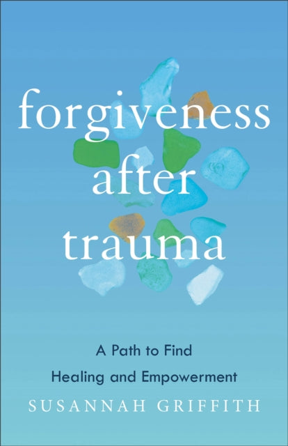 Forgiveness after Trauma : A Path to Find Healing and Empowerment