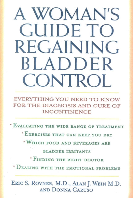 A Woman's Guide to Regaining Bladder Control : Everything You Need to Know for the Diagnosis and Cure of Incontinence