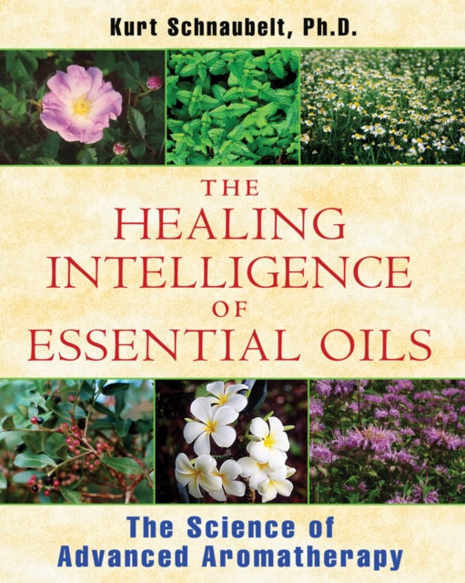 The Healing Intelligence of Essential Oils : The Science of Advanced Aromatherapy