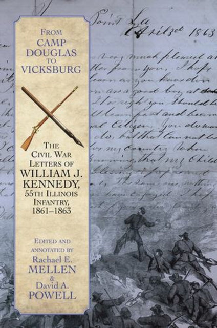 From Camp Douglas to Vicksburg : The Civil War Letters of William J. Kennedy, 55th Illinois Infantry, 1861-1863