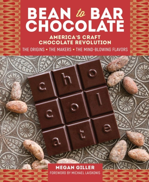 Bean-to-Bar Chocolate : America’s Craft Chocolate Revolution: The Origins, the Makers, and the Mind-Blowing Flavors