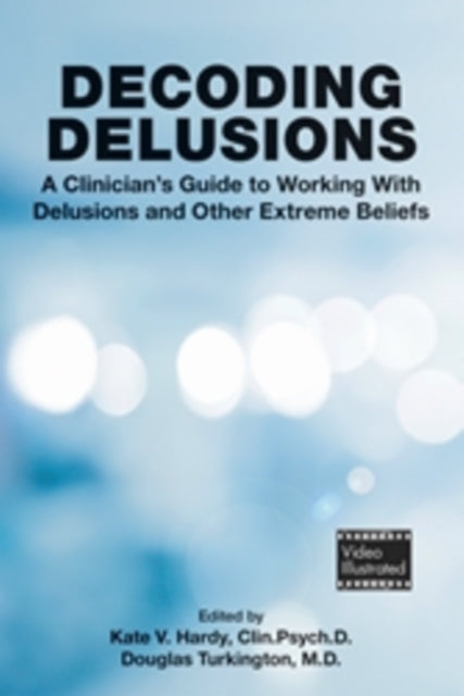 Decoding Delusions : A Clinician's Guide to Working With Delusions and Other Extreme Beliefs