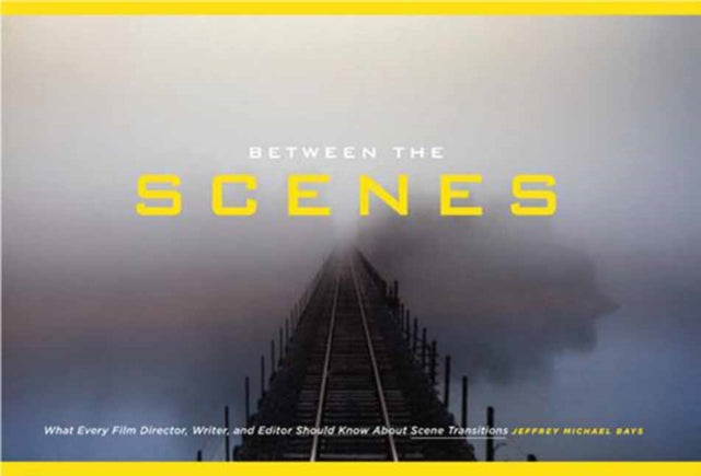 Between the Scenes : What Every Film Director, Writer, and Editor Should Know about Scene Transitions
