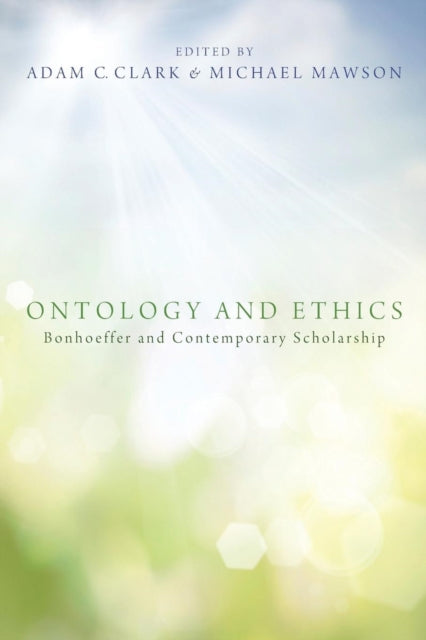 Ontology and Ethics : Bonhoeffer and Contemporary Scholarship