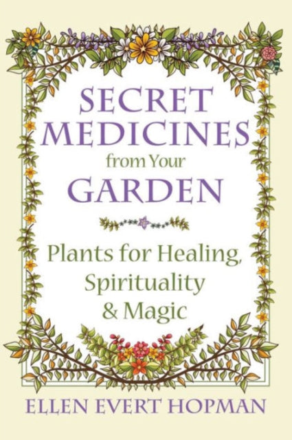 Secret Medicines from Your Garden : Plants for Healing, Spirituality, and Magic