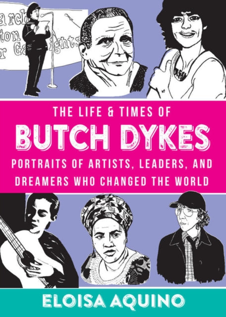 The Life & Times of Butch Dykes : Portraits of Artists, Leaders, and Dreamers Who Changed the World