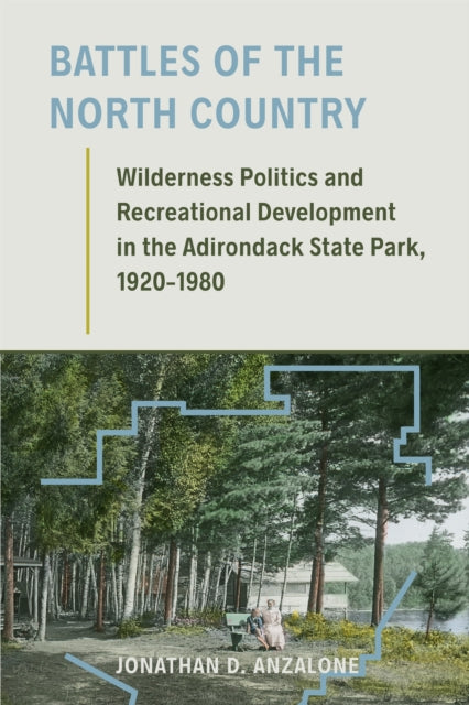 Battles of the North Country : Wilderness Politics and Recreational Development in the Adirondack State Park, 1920-1980