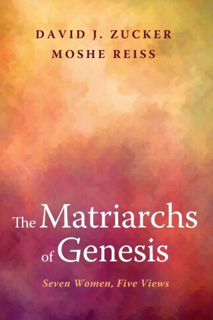 The Matriarchs of Genesis : Seven Women, Five Views
