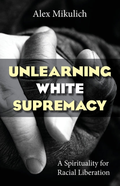 Unlearning White Supremacy: : A Spirituality for Racial Liberation