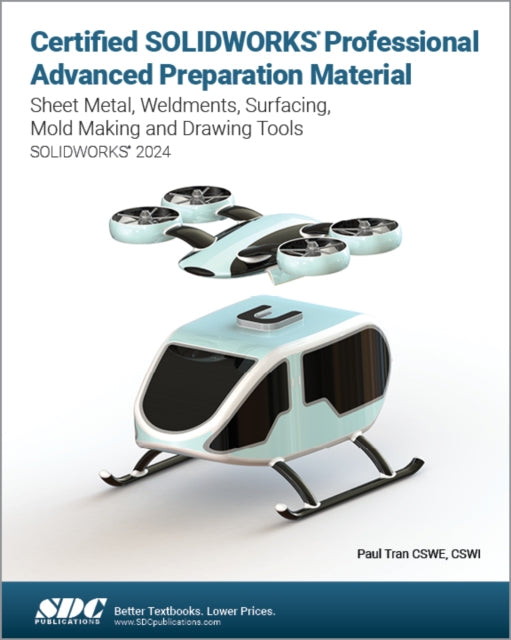 Certified SOLIDWORKS Professional Advanced Preparation Material : Sheet Metal, Weldments, Surfacing, Mold Tools and Drawing Tools