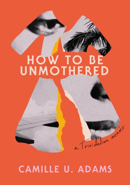 How to Be Unmothered : A Trinidadian Memoir