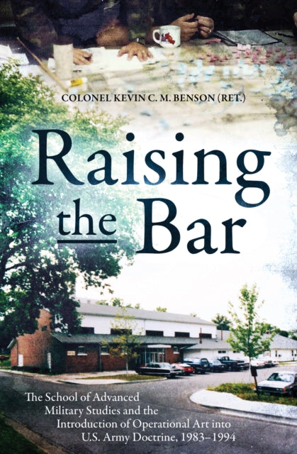 Raising the Bar : The School of Advanced Military Studies and the Introduction of Operational Art into U.S. Army Doctrine, 1983–1994