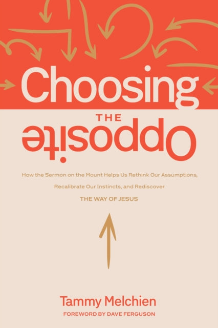 Choosing the Opposite : How the Sermon on the Mount Helps Us Rethink Our Assumptions, Recalibrate Our Instincts, and Rediscover the Way of Jesus