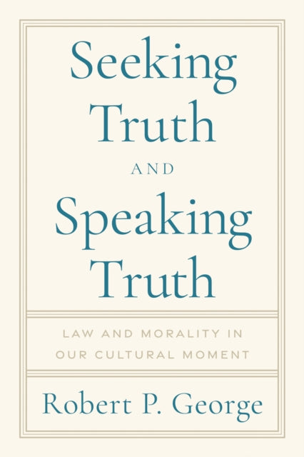 Seeking Truth and Speaking Truth : Law and Morality in Our Cultural Moment