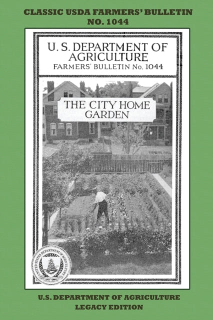 The City Home Garden (Legacy Edition) : The Classic USDA Farmers' Bulletin No. 1044 With Tips And Traditional Methods In Sustainable Gardening And Permaculture : 1044
