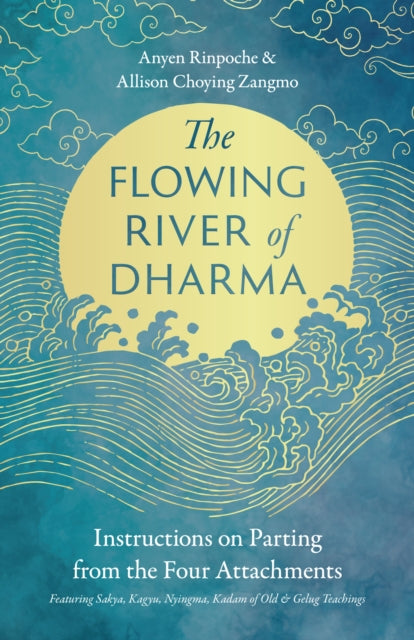 The Flowing River of Dharma : Instructions on Parting from the Four Attachments Featuring Sakya, Kagyu, Nyingma, Kadam of Old, and Gelug Teachings