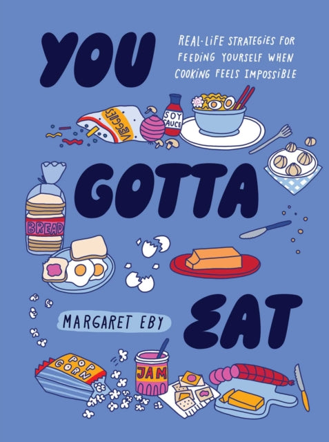 You Gotta Eat : Real-Life Strategies for Feeding Yourself When Cooking Sounds Impossible