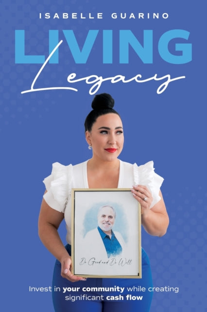 Living Legacy : Invest in Your Community While Creating Significant Cash Flow