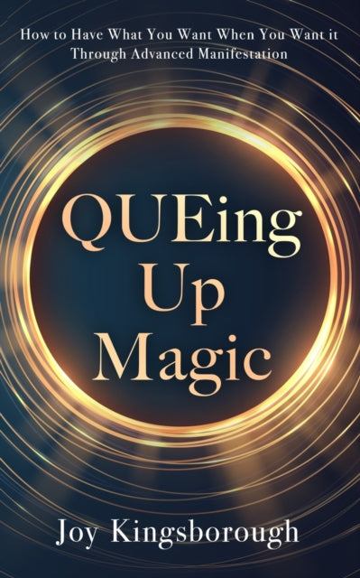 QUEing Up Magic : How to Have What You Want When You Want it Through Advanced Manifestation