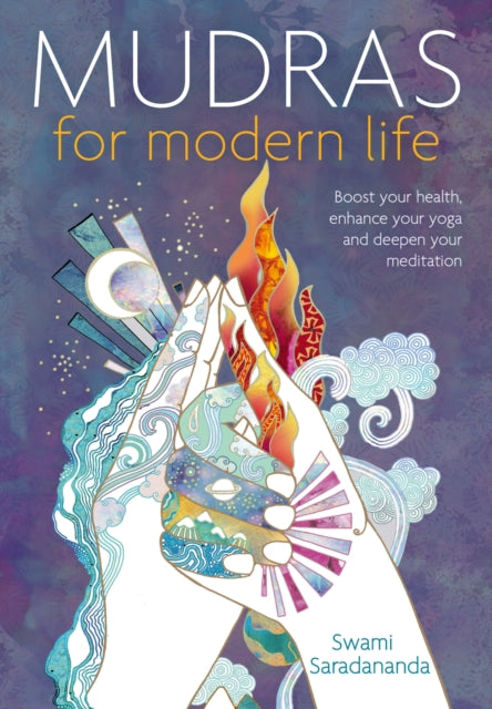 Mudras for Modern Life : Boost Your Health, Re-energize Your Life, Enhance Your Yoga and Deepen Your Meditation