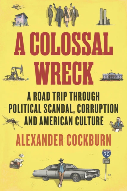 A Colossal Wreck : A Road Trip Through Political Scandal, Corruption and American Culture
