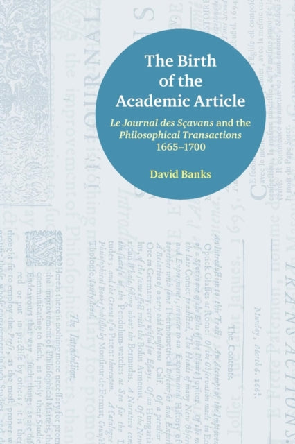 The Birth of the Academic Article : Le Journal des Scavans and the Philosophical Transactions, 1665-1700