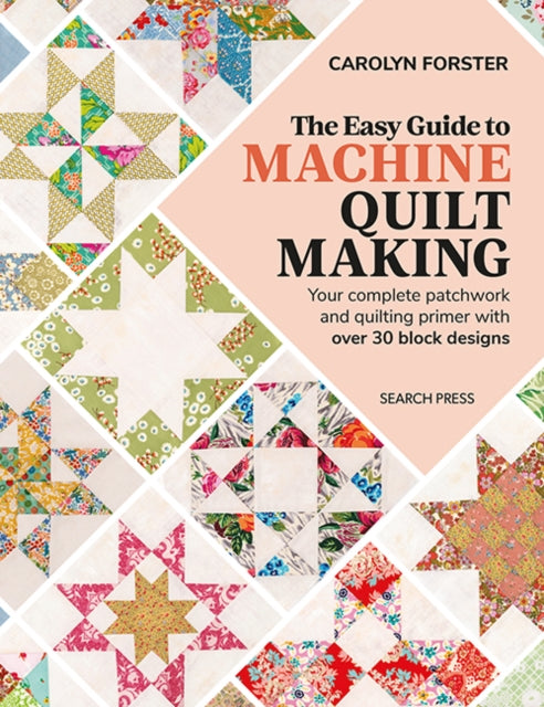 The Easy Guide to Machine Quiltmaking : Your Complete Patchwork and Quilting Primer with Over 30 Block Designs