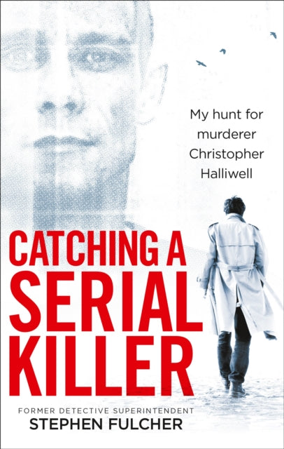 Catching a Serial Killer : My hunt for murderer Christopher Halliwell, subject of the ITV series A Confession