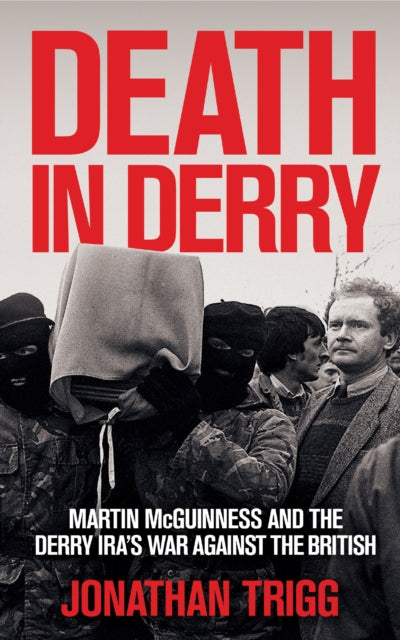 Death in Derry : Martin McGuinness and the Derry IRA’s War Against the British