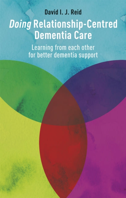 Doing Relationship-Centred Dementia Care : Learning From Each Other for Better Dementia Support