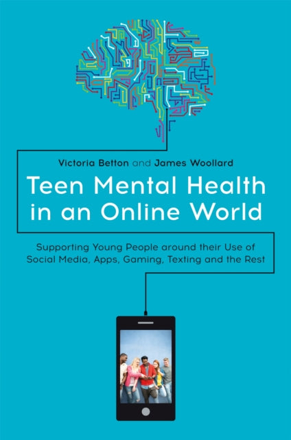 Teen Mental Health in an Online World : Supporting Young People around their Use of Social Media, Apps, Gaming, Texting and the Rest