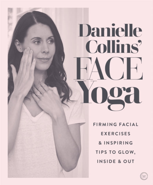 Danielle Collins' Face Yoga : Firming Facial Exercises & Inspiring Tips to Glow, Inside and Out