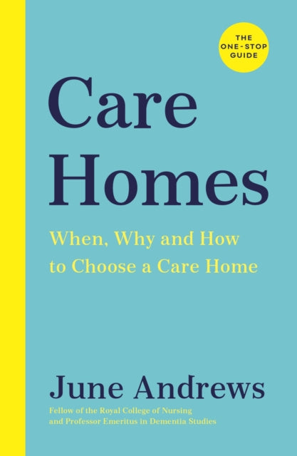 Care Homes : The One-Stop Guide: When, Why and How to Choose a Care Home