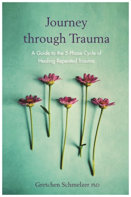 Journey through Trauma : A Guide to the 5-Phase Cycle of Healing Repeated Trauma