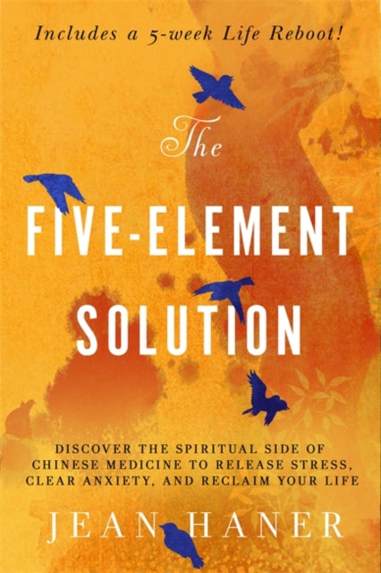 The Five-Element Solution : Discover the Spiritual Side of Chinese Medicine to Release Stress, Clear Anxiety and Reclaim Your Life
