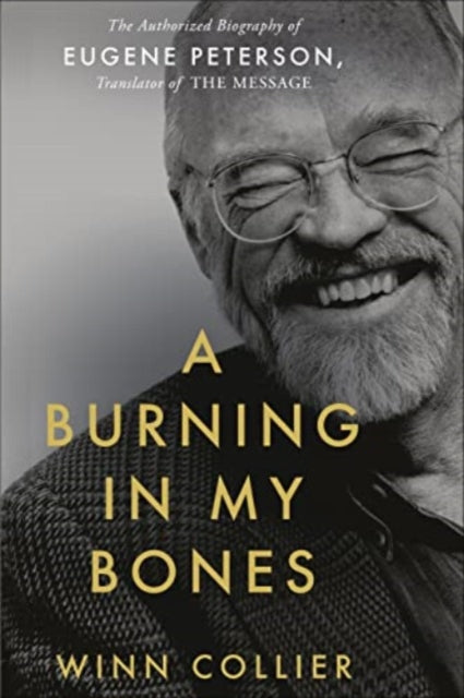 A Burning in My Bones : The Authorized Biography of Eugene Peterson, Translator of The Message