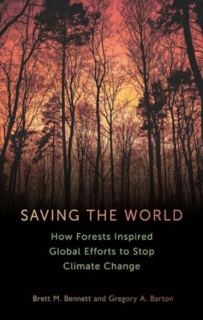 Saving the World : How Forests Inspired Global Efforts to Stop Climate Change from 1770 to the Present